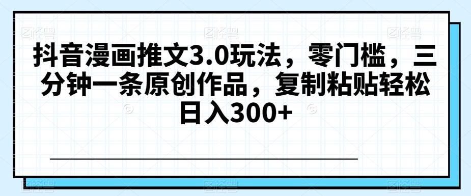 抖音漫画推文3.0玩法，零门槛，三分钟一条原创作品，复制粘贴轻松日入300+【揭秘】客创社 - 专注互联网轻资产创业及网络项目资源整合与分享客创社 - 专注互联网轻资产创业及网络项目资源整合与分享