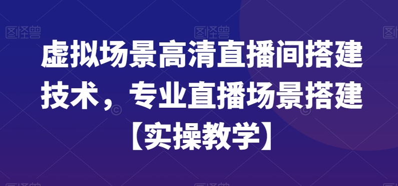 虚拟场景高清直播间搭建技术，专业直播场景搭建【实操教学】客创社 - 专注互联网轻资产创业及网络项目资源整合与分享客创社 - 专注互联网轻资产创业及网络项目资源整合与分享