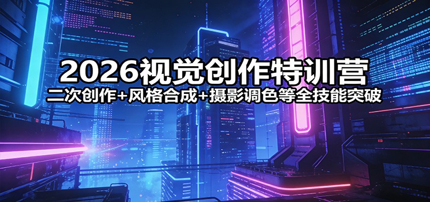 2026视觉创作特训营：二次创作+风格合成+摄影调色等全技能突破-鱼见海资源网-免费PHP网站源码模板,插件软件网创AI智能体资源分享平台！