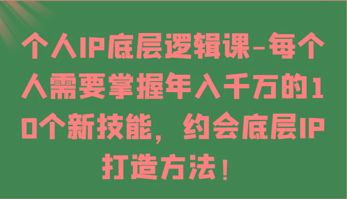 个人IP底层逻辑-掌握年入千万的10个新技能，约会底层IP的打造方法！客创社 - 专注互联网轻资产创业及网络项目资源整合与分享客创社 - 专注互联网轻资产创业及网络项目资源整合与分享
