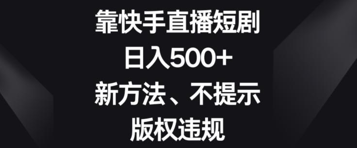 靠快手直播短剧，日入500+，新方法、不提示版权违规客创社 - 专注互联网轻资产创业及网络项目资源整合与分享客创社 - 专注互联网轻资产创业及网络项目资源整合与分享