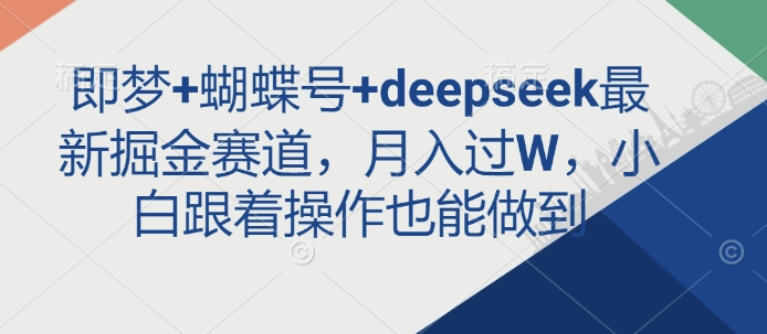 即梦+蝴蝶号+deepseek最新掘金赛道，月入过W，小白跟着操作也能做到-客创社 - 专注互联网轻资产创业及网络项目资源整合与分享客创社-免费且强大的项目分享网站！
