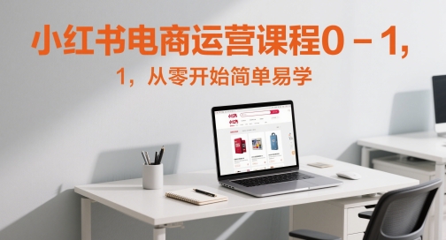 小红书电商运营课程0-1，从零开始简单易学-客创社 - 专注互联网轻资产创业及网络项目资源整合与分享客创社-免费且强大的项目分享网站！