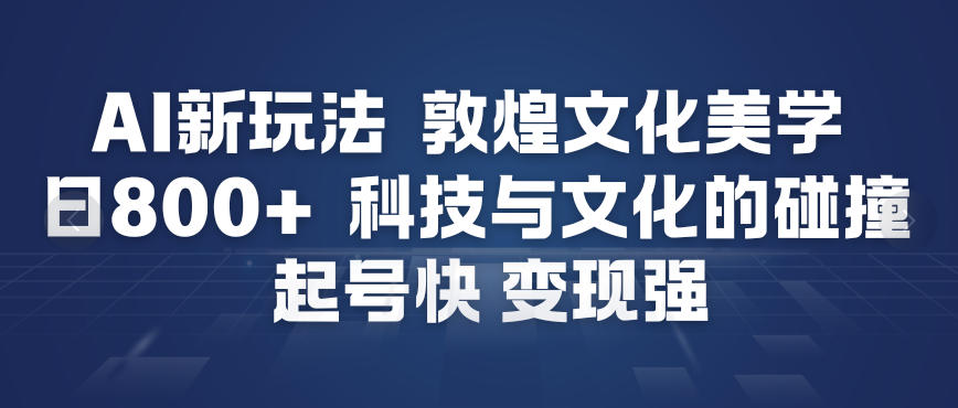 AI新玩法，敦煌文化美学，科技与文化的碰撞，起号快变现强客创社区-专注互联网轻资产资源整合与分享客创社区-专注互联网轻资产资源整合与分享