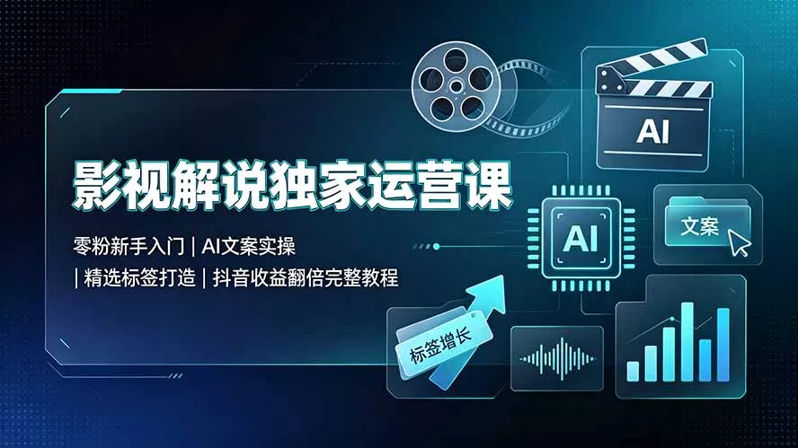 影视解说独家运营课：零粉新手入门｜AI文案实操｜精选标签打造｜抖音收益翻倍完整教程-软件百科