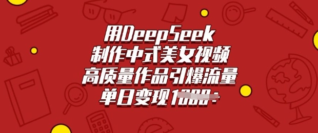 用DeepSeek制作中式美女视频，高质量作品引爆流量，单日变现多张-客创社 - 专注互联网轻资产创业及网络项目资源整合与分享客创社-免费且强大的项目分享网站！