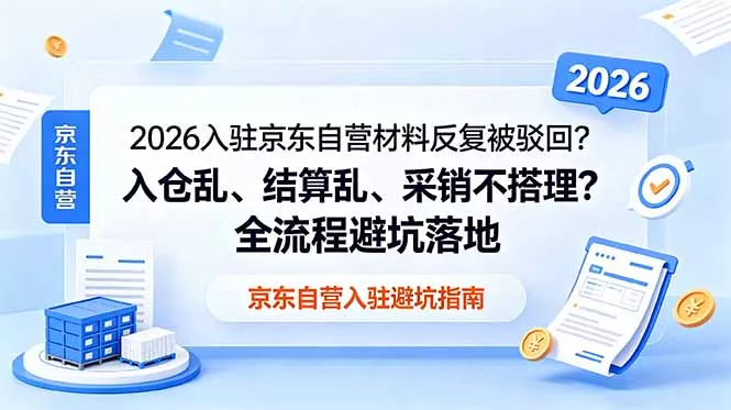 2026入驻京东自营材料反复被驳回？入仓乱、结算乱、采销不搭理？全流程避坑落地客创社区-专注互联网轻资产资源整合与分享客创社区-专注互联网轻资产资源整合与分享