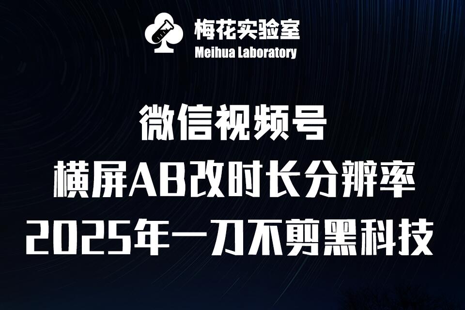 梅花实验室2025视频号最新一刀不剪黑科技，宽屏AB画中画+随机时长+帧率融合玩法客创社 - 专注互联网轻资产创业及网络项目资源整合与分享客创社 - 专注互联网轻资产创业及网络项目资源整合与分享