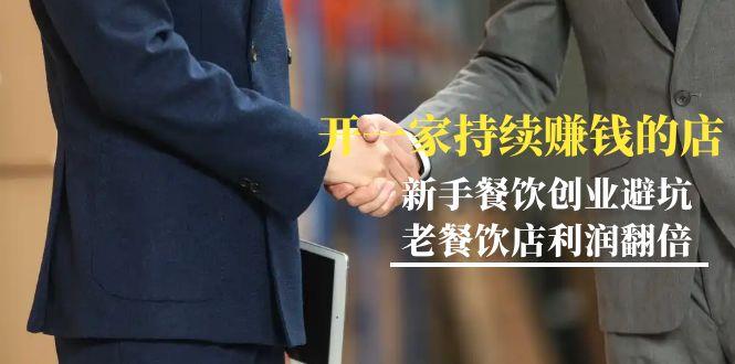 教你开一家-持续赚钱店，小白餐饮创业避坑，老餐饮店利润翻倍-99节无水印客创社 - 专注互联网轻资产创业及网络项目资源整合与分享客创社 - 专注互联网轻资产创业及网络项目资源整合与分享