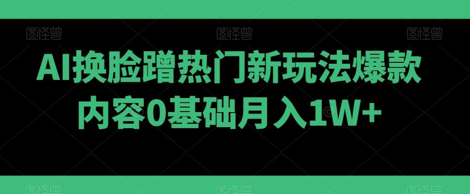 AI换脸蹭热门新玩法爆款内容0基础月入1W+客创社 - 专注互联网轻资产创业及网络项目资源整合与分享客创社 - 专注互联网轻资产创业及网络项目资源整合与分享