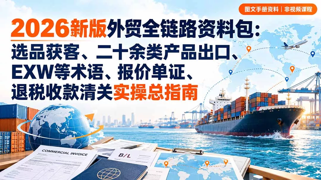 2026新版外贸全链路资料包：选品获客、二十余类产品出口、EXW等术语、报价单证、退税收款清关实操总指南-鱼见海资源网-免费PHP网站源码模板,插件软件网创AI智能体资源分享平台！