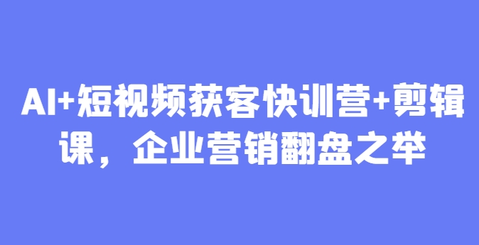 AI+短视频获客快训营+剪辑课，企业营销翻盘之举客创社 - 专注互联网轻资产创业及网络项目资源整合与分享客创社 - 专注互联网轻资产创业及网络项目资源整合与分享
