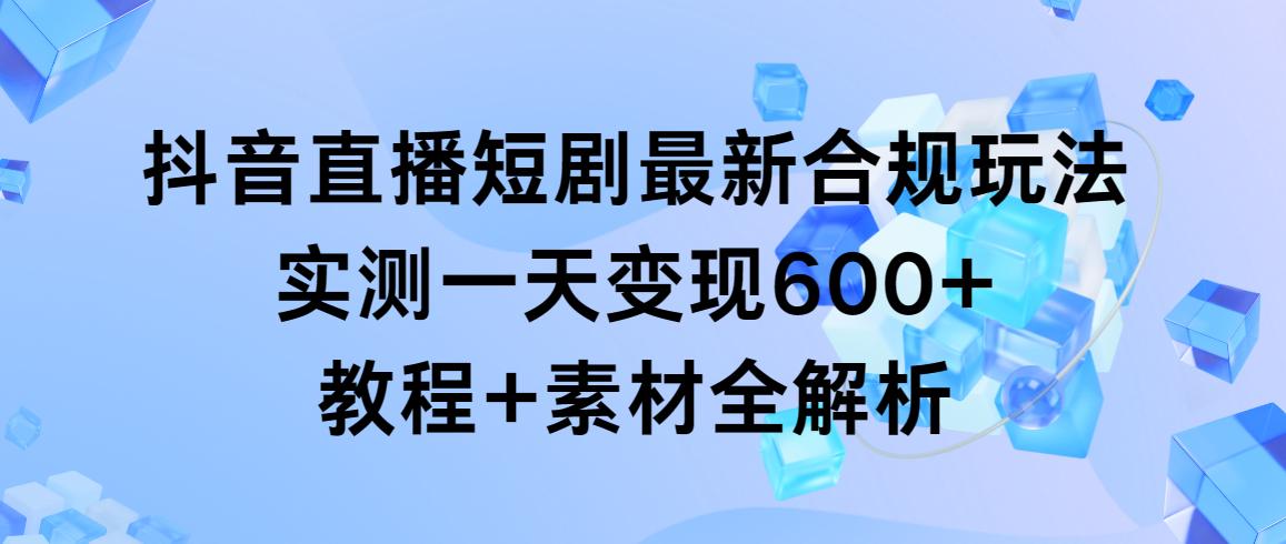 抖音直播短剧最新合规玩法，实测一天变现600+，教程+素材全解析客创社 - 专注互联网轻资产创业及网络项目资源整合与分享客创社 - 专注互联网轻资产创业及网络项目资源整合与分享