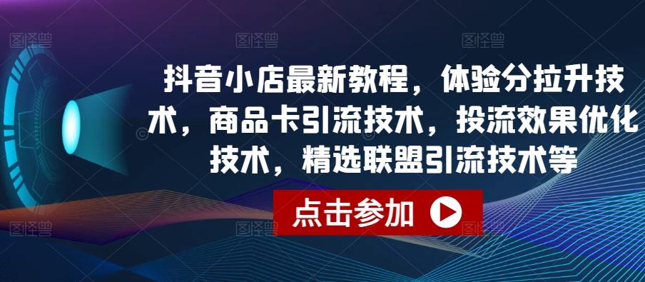 抖音小店最新教程，体验分拉升技术，商品卡引流技术，投流效果优化技术，精选联盟引流技术等客创社 - 专注互联网轻资产创业及网络项目资源整合与分享客创社 - 专注互联网轻资产创业及网络项目资源整合与分享