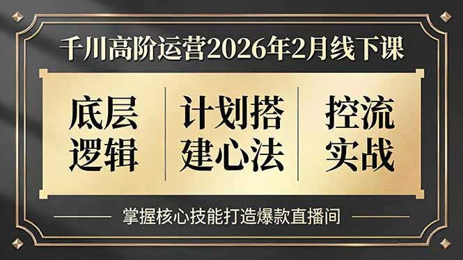 千川高阶运营2026年2月线下课，底层逻辑、计划搭建心法、控流实战，掌握核心技能打造爆款直播间客创社区-专注互联网轻资产资源整合与分享客创社区-专注互联网轻资产资源整合与分享