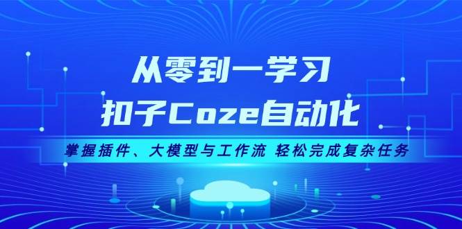 从零到一学习扣子Coze自动化，掌握插件、大模型与工作流 轻松完成复杂任务客创社 - 专注互联网轻资产创业及网络项目资源整合与分享客创社 - 专注互联网轻资产创业及网络项目资源整合与分享