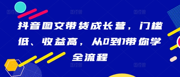 抖音图文带货成长营，门槛低、收益高，从0到1带你学全流程客创社 - 专注互联网轻资产创业及网络项目资源整合与分享客创社 - 专注互联网轻资产创业及网络项目资源整合与分享