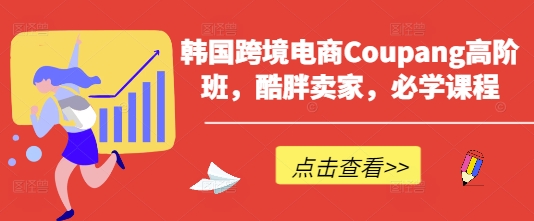 韩国跨境电商Coupang高阶班，酷胖卖家，必学课程-客创社 - 专注互联网轻资产创业及网络项目资源整合与分享客创社-免费且强大的项目分享网站！