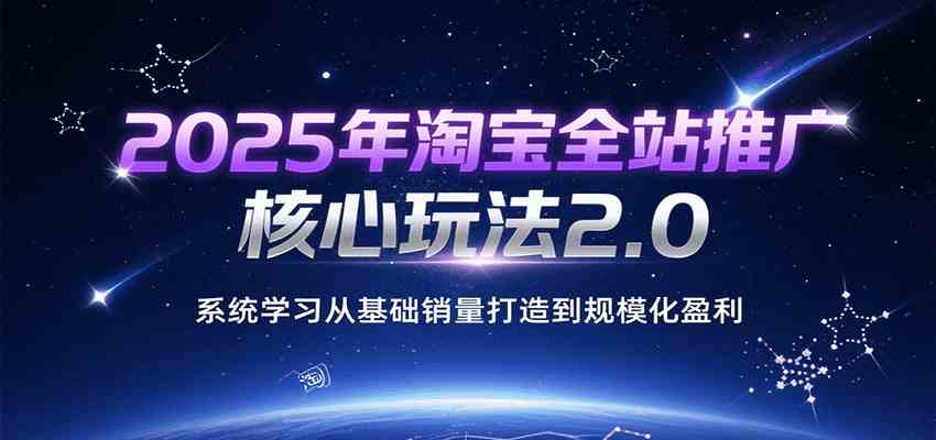 2025年淘宝全站推广核心玩法2.0，系统学习从基础销量打造到规模化盈利-客创社 - 专注互联网轻资产创业及网络项目资源整合与分享客创社-免费且强大的项目分享网站！