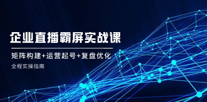 企 业 直 播 霸 屏实战课：矩阵构建+运营起号+复盘优化，全程实操指南客创社 - 专注互联网轻资产创业及网络项目资源整合与分享客创社 - 专注互联网轻资产创业及网络项目资源整合与分享