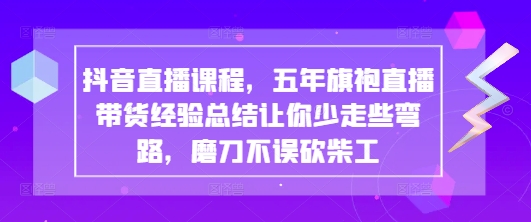 抖音直播课程，五年旗袍直播带货经验总结让你少走些弯路，磨刀不误砍柴工-客创社 - 专注互联网轻资产创业及网络项目资源整合与分享客创社-免费且强大的项目分享网站！