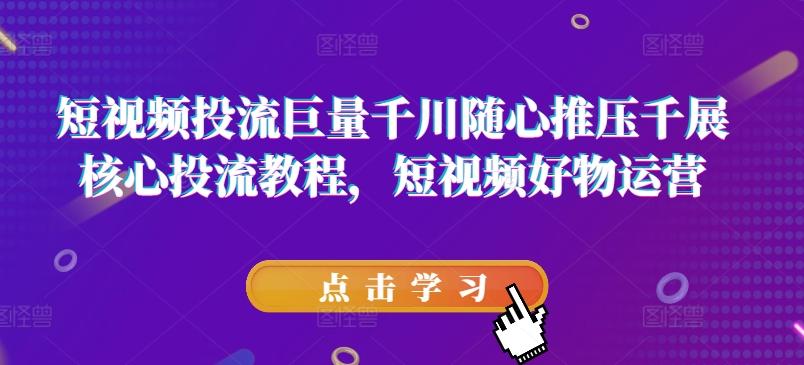 短视频投流巨量千川随心推压千展核心投流教程，短视频好物运营客创社 - 专注互联网轻资产创业及网络项目资源整合与分享客创社 - 专注互联网轻资产创业及网络项目资源整合与分享