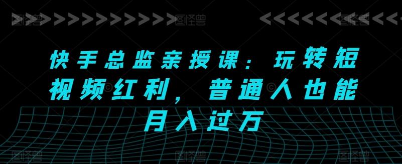 快手总监亲授课：玩转短视频红利，普通人也能月入过万客创社 - 专注互联网轻资产创业及网络项目资源整合与分享客创社 - 专注互联网轻资产创业及网络项目资源整合与分享