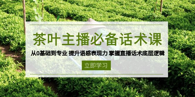 茶叶 主播必备话术课 从0基础到专业 提升语感表现力 掌握直播话术底层逻辑客创社 - 专注互联网轻资产创业及网络项目资源整合与分享客创社 - 专注互联网轻资产创业及网络项目资源整合与分享