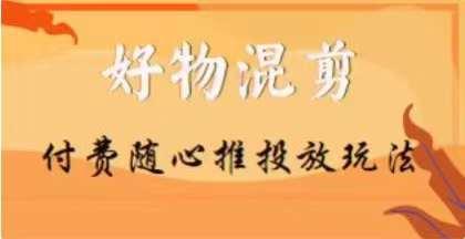 【万三】好物混剪付费随心推投放玩法，随心投放小课抖音教程客创社 - 专注互联网轻资产创业及网络项目资源整合与分享客创社 - 专注互联网轻资产创业及网络项目资源整合与分享