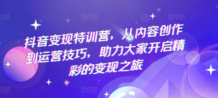 抖音变现特训营，从内容创作到运营技巧，助力大家开启精彩的变现之旅客创社 - 专注互联网轻资产创业及网络项目资源整合与分享客创社 - 专注互联网轻资产创业及网络项目资源整合与分享