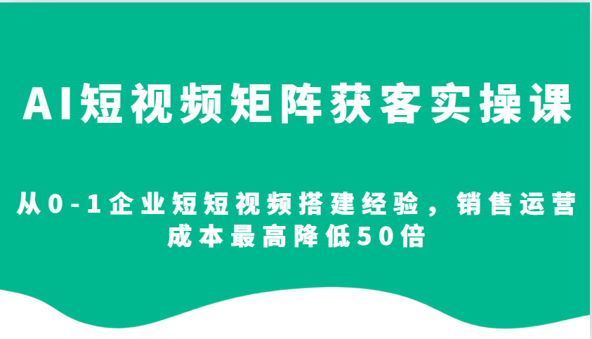 AI短视频矩阵获客实操课，从0-1企业短短视频搭建经验，销售运营成本最高降低50倍客创社 - 专注互联网轻资产创业及网络项目资源整合与分享客创社 - 专注互联网轻资产创业及网络项目资源整合与分享