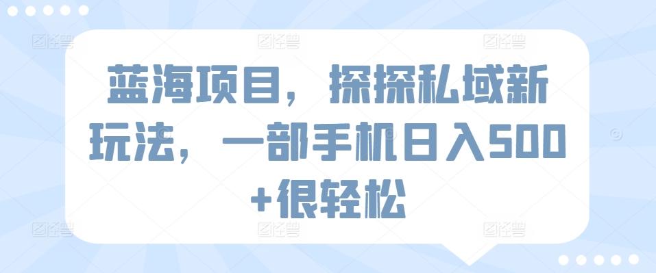 蓝海项目，探探私域新玩法，一部手机日入500+很轻松【揭秘】客创社 - 专注互联网轻资产创业及网络项目资源整合与分享客创社 - 专注互联网轻资产创业及网络项目资源整合与分享