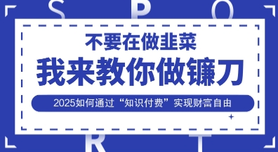 韭菜生涯终结者，我来教你做镰刀，2025如何通过“知识付费”实现财F自由【揭秘】客创社 - 专注互联网轻资产创业及网络项目资源整合与分享客创社 - 专注互联网轻资产创业及网络项目资源整合与分享
