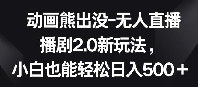 动画熊出没-无人直播播剧2.0新玩法，小白也能轻松日入500+【揭秘】客创社 - 专注互联网轻资产创业及网络项目资源整合与分享客创社 - 专注互联网轻资产创业及网络项目资源整合与分享