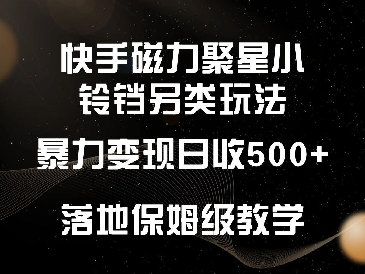 快手磁力聚星小铃铛另类玩法，暴力变现日入500+，小白轻松上手，落地保姆级教学客创社 - 专注互联网轻资产创业及网络项目资源整合与分享客创社 - 专注互联网轻资产创业及网络项目资源整合与分享