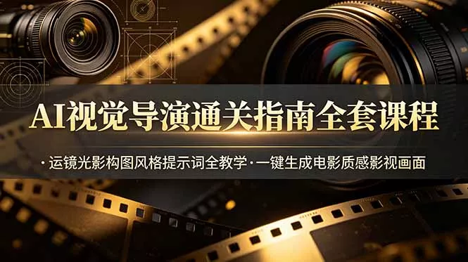 AI视觉导演通关指南全套课程，运镜光影构图风格提示词全教学，一键生成电影质感影视画面 《鱼见海科技》-鱼见海资源网-免费PHP网站源码模板,插件软件网创AI智能体资源分享平台！