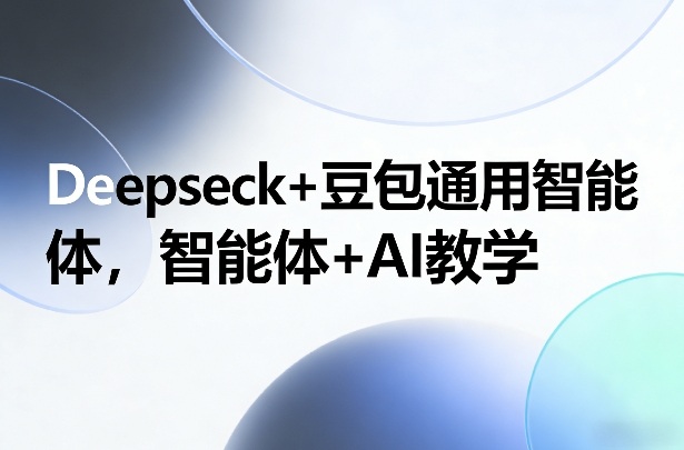 Deepseck+豆包通用智能体，智能体+AI教学客创社区-专注互联网轻资产资源整合与分享客创社区-专注互联网轻资产资源整合与分享