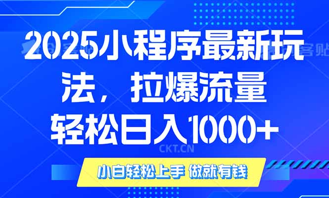2025年小程序最新玩法，流量直接拉爆，单日稳定变现1000+-客创社 - 专注互联网轻资产创业及网络项目资源整合与分享客创社-免费且强大的项目分享网站！