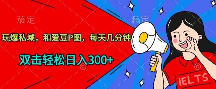 玩爆私域，和爱豆P图，每天几分钟 轻松日入300+【揭秘】客创社 - 专注互联网轻资产创业及网络项目资源整合与分享客创社 - 专注互联网轻资产创业及网络项目资源整合与分享