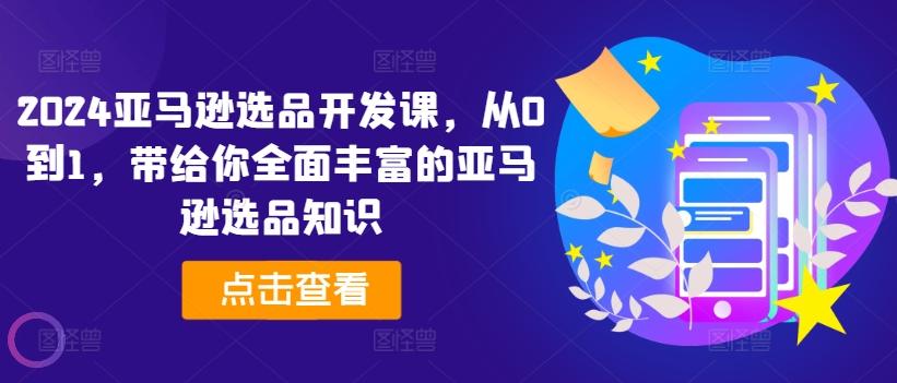2024亚马逊选品开发课，从0到1，带给你全面丰富的亚马逊选品知识客创社 - 专注互联网轻资产创业及网络项目资源整合与分享客创社 - 专注互联网轻资产创业及网络项目资源整合与分享