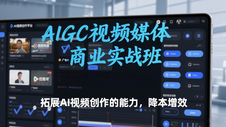 AIGC视频媒体商业实战班，拓展AI视频创作的能力，降本增效主用 -、辅助 +中赚资源
