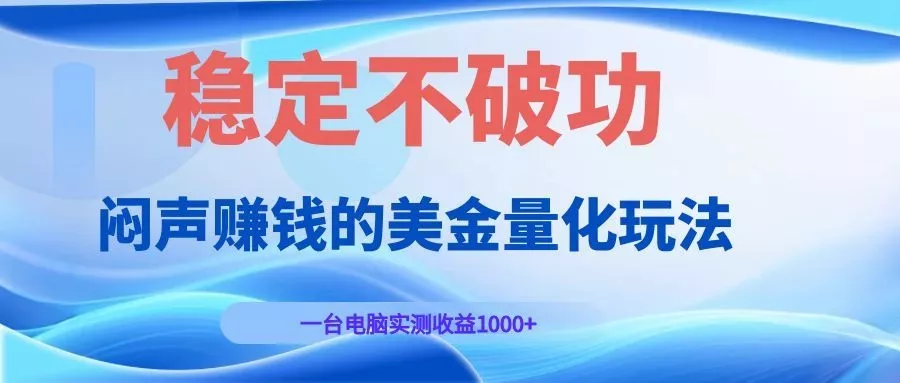 闷声赚钱的美金量化玩法，一台电脑实测收益1000+稳定不破功！-鱼见海资源网-免费PHP网站源码模板,插件软件网创AI智能体资源分享平台！