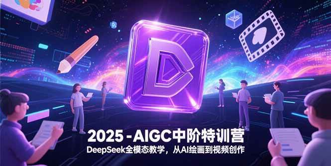 （15224期）2025-AIGC中阶特训营，DeepSeek全模态教学，从AI绘画到视频创作-客创社 - 专注互联网轻资产创业及网络项目资源整合与分享客创社-免费且强大的项目分享网站！