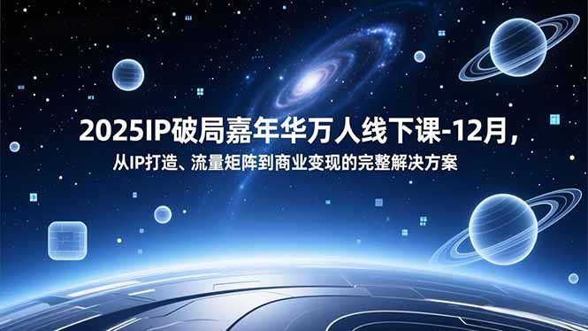 2025IP破局嘉年华万人线下课-12月，从IP打造、流量矩阵到商业变现的完整解决方案客创社区-专注互联网轻资产资源整合与分享客创社区-专注互联网轻资产资源整合与分享