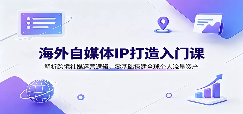 海外自媒体IP打造入门课：解析跨境社媒运营逻辑，零基础搭建全球个人流量资产 《鱼见海科技》-鱼见海资源网-免费PHP网站源码模板,插件软件网创AI智能体资源分享平台！