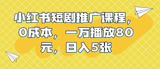 小红书短剧推广课程，0成本，一万播放80元，日入5张客创社 - 专注互联网轻资产创业及网络项目资源整合与分享客创社 - 专注互联网轻资产创业及网络项目资源整合与分享