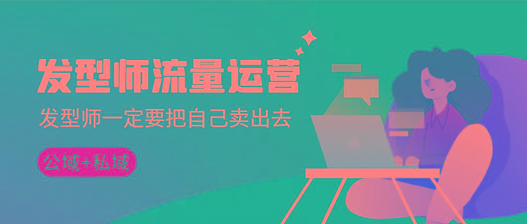 发型师 流量运营，发型师一定要把自己卖出去(公域+私城)高清无水印客创社 - 专注互联网轻资产创业及网络项目资源整合与分享客创社 - 专注互联网轻资产创业及网络项目资源整合与分享