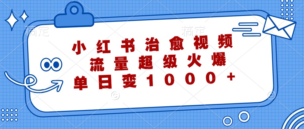 小红书治愈视频，流量超级火爆，单日变现1000+客创社 - 专注互联网轻资产创业及网络项目资源整合与分享客创社 - 专注互联网轻资产创业及网络项目资源整合与分享