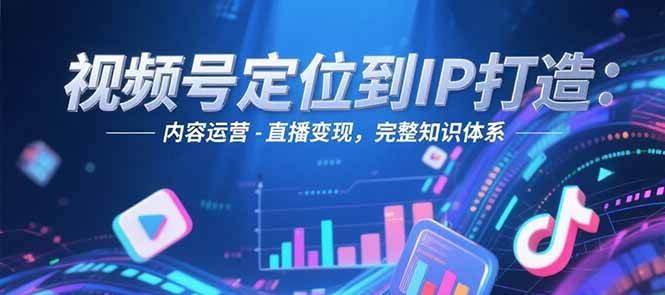 视频号定位到IP打造：账号搭建-内容运营-直播变现，完整知识体系-客创社 - 专注互联网轻资产创业及网络项目资源整合与分享客创社-免费且强大的项目分享网站！