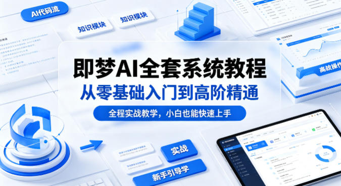 即梦AI全套系统教程，从零基础入门到高阶精通，全程实战教学，小白也能快速上手-云动网创-专注网络创业项目推广与实战，致力于打造一个高质量的网络创业搞钱圈子。